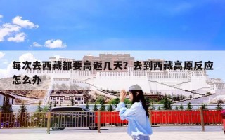 每次去西藏都要高返几天？去到西藏高原反应怎么办