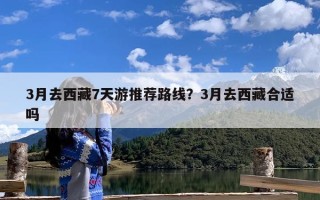 3月去西藏7天游推荐路线？3月去西藏合适吗