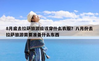 8月底去拉萨旅游应该穿什么衣服？八月份去拉萨旅游需要准备什么东西