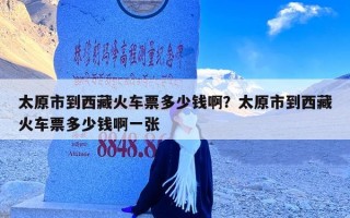 太原市到西藏火车票多少钱啊？太原市到西藏火车票多少钱啊一张