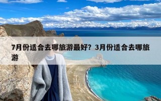 7月份适合去哪旅游最好？3月份适合去哪旅游