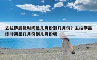 去拉萨最佳时间是几月份到几月份？去拉萨最佳时间是几月份到几月份呢