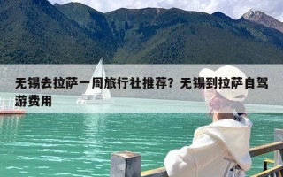 无锡去拉萨一周旅行社推荐？无锡到拉萨自驾游费用