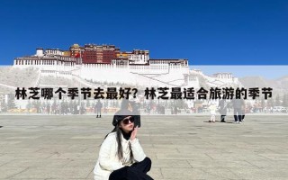 林芝哪个季节去最好？林芝最适合旅游的季节