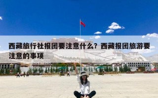 西藏旅行社报团要注意什么？西藏报团旅游要注意的事项