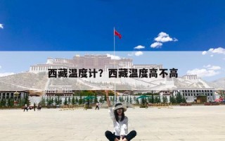 西藏温度计？西藏温度高不高