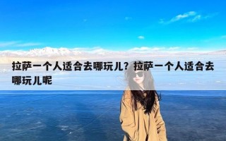 拉萨一个人适合去哪玩儿？拉萨一个人适合去哪玩儿呢