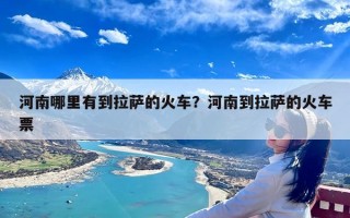 河南哪里有到拉萨的火车？河南到拉萨的火车票