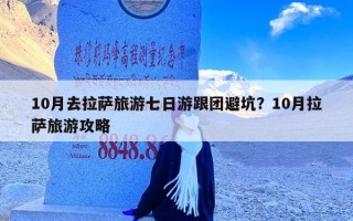 10月去拉萨旅游七日游跟团避坑？10月拉萨旅游攻略