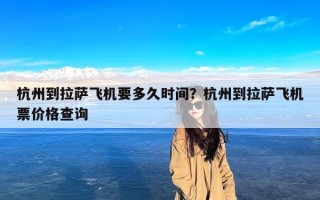 杭州到拉萨飞机要多久时间？杭州到拉萨飞机票价格查询