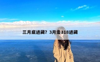 三月底进藏？3月走318进藏