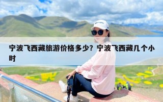 宁波飞西藏旅游价格多少？宁波飞西藏几个小时
