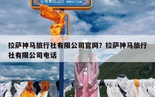 拉萨神马旅行社有限公司官网？拉萨神马旅行社有限公司电话