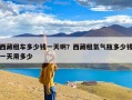 西藏租车多少钱一天啊？西藏租氧气瓶多少钱一天用多少