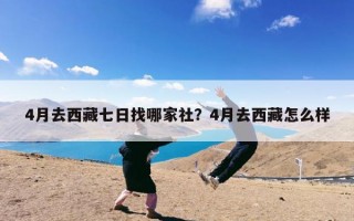 4月去西藏七日找哪家社？4月去西藏怎么样