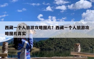 西藏一个人旅游攻略图片？西藏一个人旅游攻略图片真实
