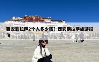 西安到拉萨2个人多少钱？西安到拉萨旅游报价