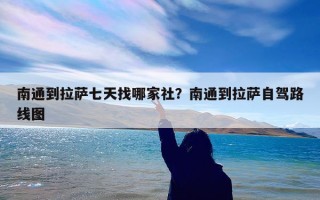 南通到拉萨七天找哪家社？南通到拉萨自驾路线图