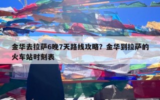 金华去拉萨6晚7天路线攻略？金华到拉萨的火车站时刻表