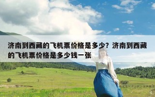 济南到西藏的飞机票价格是多少？济南到西藏的飞机票价格是多少钱一张