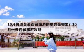 10月份适合去西藏旅游的地方是哪里？10月份去西藏旅游攻略