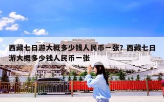 西藏七日游大概多少钱人民币一张？西藏七日游大概多少钱人民币一张