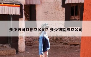 多少钱可以创立公司？多少钱能成立公司