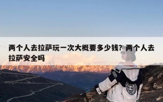 两个人去拉萨玩一次大概要多少钱？两个人去拉萨安全吗