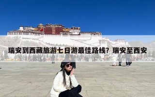 瑞安到西藏旅游七日游最佳路线？瑞安至西安