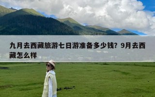 九月去西藏旅游七日游准备多少钱？9月去西藏怎么样