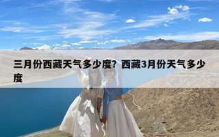 三月份西藏天气多少度？西藏3月份天气多少度