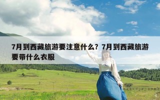 7月到西藏旅游要注意什么？7月到西藏旅游要带什么衣服