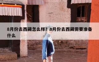 8月份去西藏怎么样？8月份去西藏需要准备什么