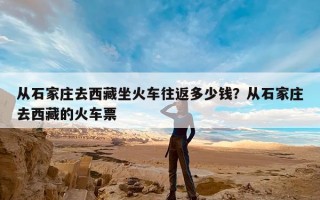 从石家庄去西藏坐火车往返多少钱？从石家庄去西藏的火车票