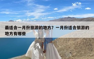 最适合一月份旅游的地方？一月份适合旅游的地方有哪些