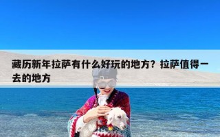 藏历新年拉萨有什么好玩的地方？拉萨值得一去的地方