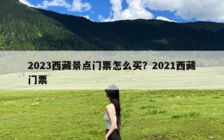 2023西藏景点门票怎么买？2021西藏门票