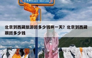 北京到西藏旅游团多少钱啊一天？北京到西藏跟团多少钱