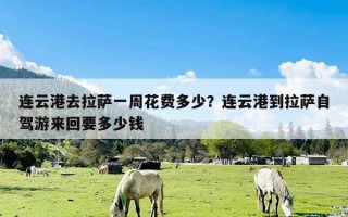 连云港去拉萨一周花费多少？连云港到拉萨自驾游来回要多少钱