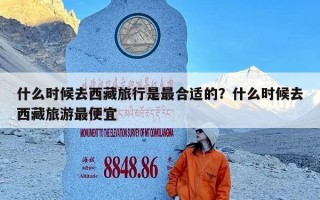 什么时候去西藏旅行是最合适的？什么时候去西藏旅游最便宜