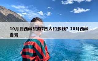 10月到西藏旅游7日大约多钱？10月西藏自驾