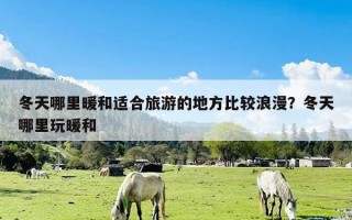 冬天哪里暖和适合旅游的地方比较浪漫？冬天哪里玩暖和