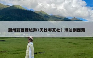 潮州到西藏旅游7天找哪家社？潮汕到西藏