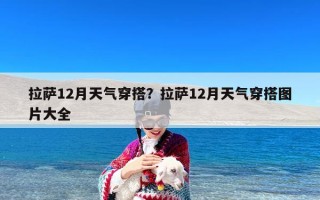 拉萨12月天气穿搭？拉萨12月天气穿搭图片大全