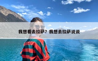 我想看去拉萨？我想去拉萨说说