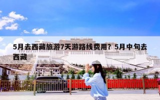 5月去西藏旅游7天游路线费用？5月中旬去西藏