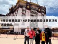 6月份西藏旅游？6月份西藏旅游注意事项和必备物品