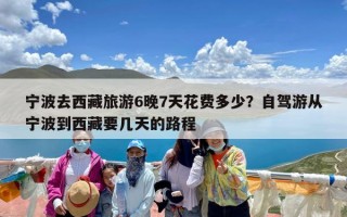 宁波去西藏旅游6晚7天花费多少？自驾游从宁波到西藏要几天的路程