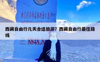 西藏自由行几天合适旅游？西藏自由行最佳路线