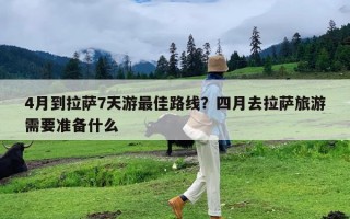 4月到拉萨7天游最佳路线？四月去拉萨旅游需要准备什么